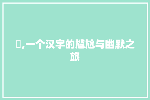 囧,一个汉字的尴尬与幽默之旅