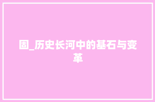 固_历史长河中的基石与变革