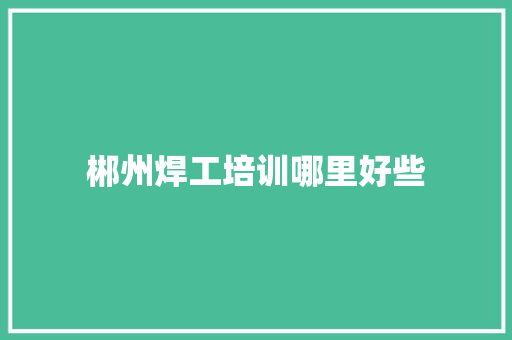 郴州焊工培训哪里好些