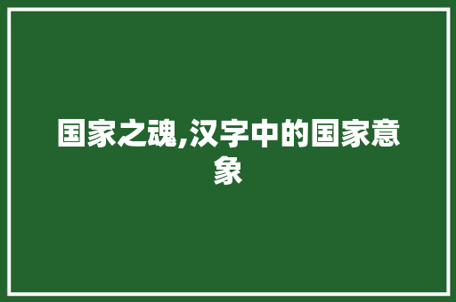 国家之魂,汉字中的国家意象