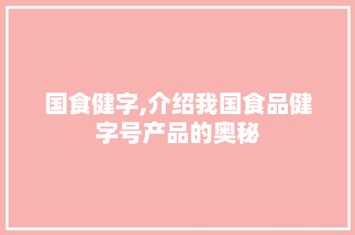 国食健字,介绍我国食品健字号产品的奥秘