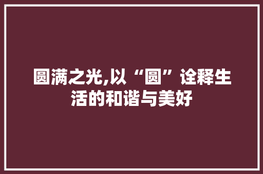 圆满之光,以“圆”诠释生活的和谐与美好