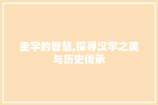 圭字的智慧,探寻汉字之美与历史传承