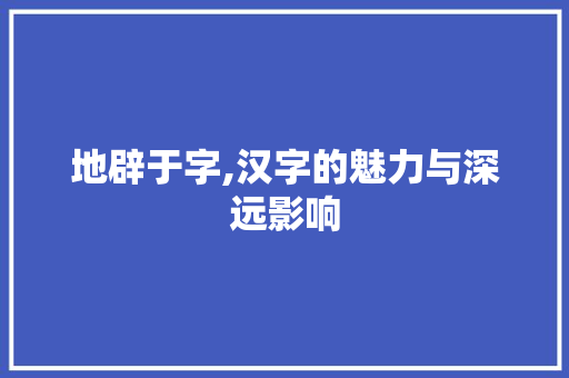 地辟于字,汉字的魅力与深远影响