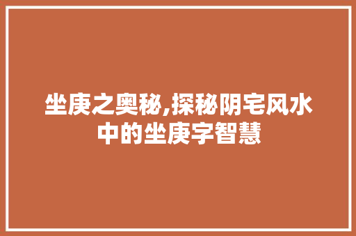 坐庚之奥秘,探秘阴宅风水中的坐庚字智慧