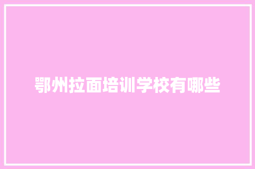 鄂州拉面培训学校有哪些