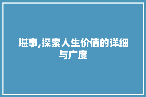堪事,探索人生价值的详细与广度
