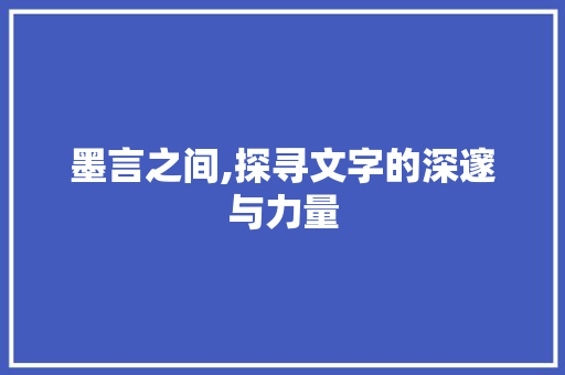 墨言之间,探寻文字的深邃与力量