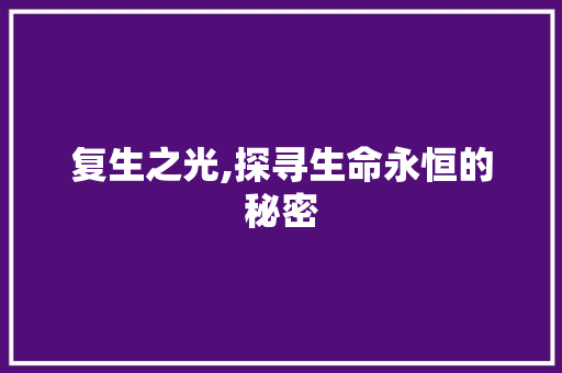 复生之光,探寻生命永恒的秘密 范文之家