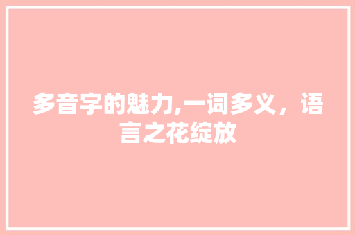 多音字的魅力,一词多义，语言之花绽放