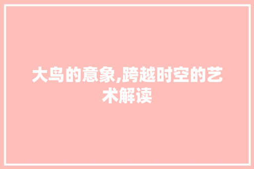 大鸟的意象,跨越时空的艺术解读