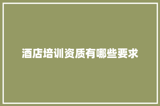 酒店培训资质有哪些要求
