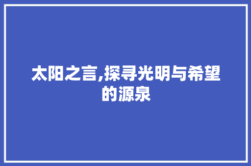 太阳之言,探寻光明与希望的源泉