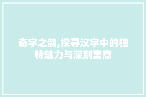 奇字之韵,探寻汉字中的独特魅力与深刻寓意
