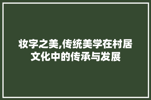 妆字之美,传统美学在村居文化中的传承与发展