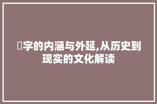 妠字的内涵与外延,从历史到现实的文化解读