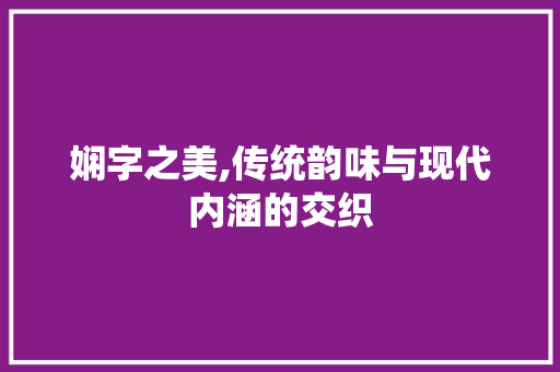 娴字之美,传统韵味与现代内涵的交织