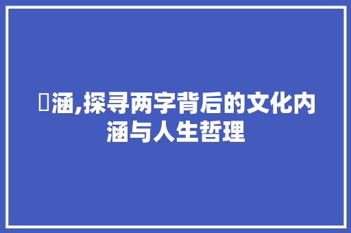 婼涵,探寻两字背后的文化内涵与人生哲理