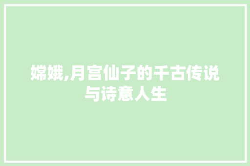嫦娥,月宫仙子的千古传说与诗意人生