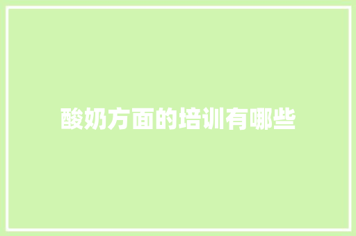 酸奶方面的培训有哪些