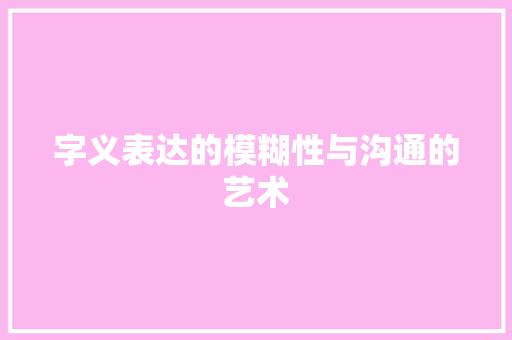 字义表达的模糊性与沟通的艺术