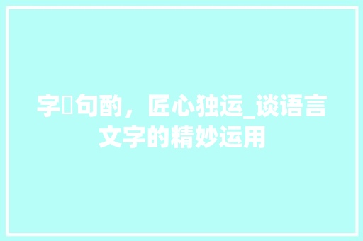 字卙句酌，匠心独运_谈语言文字的精妙运用