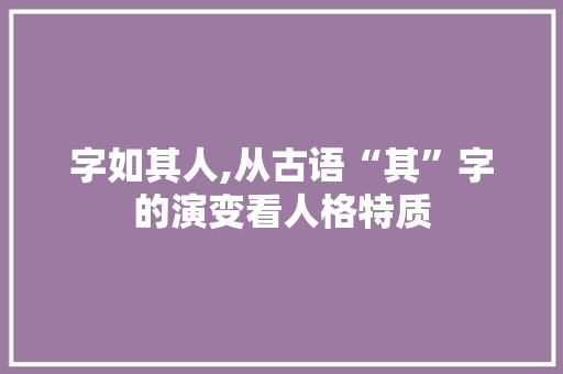 字如其人,从古语“其”字的演变看人格特质