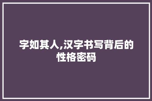字如其人,汉字书写背后的性格密码