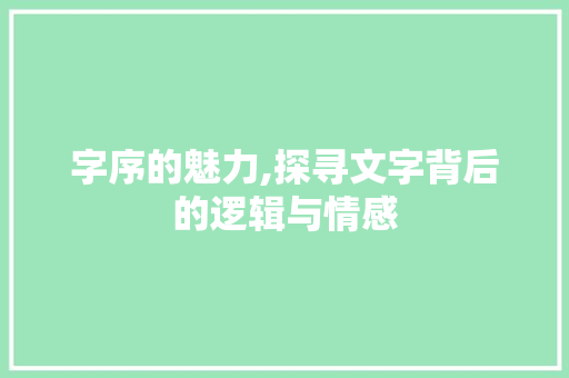 字序的魅力,探寻文字背后的逻辑与情感