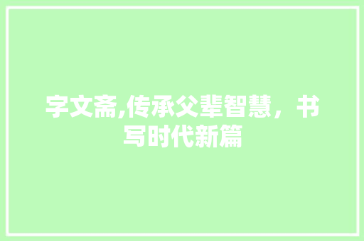字文斋,传承父辈智慧，书写时代新篇