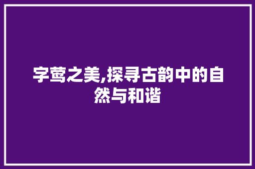 字莺之美,探寻古韵中的自然与和谐