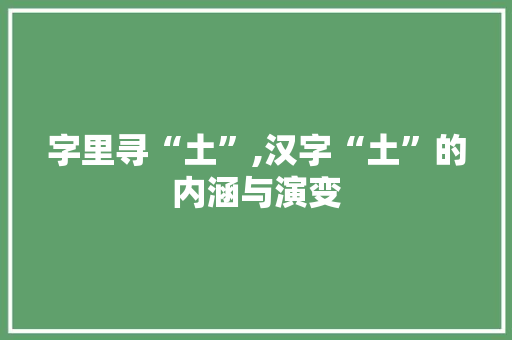 字里寻“土”,汉字“土”的内涵与演变
