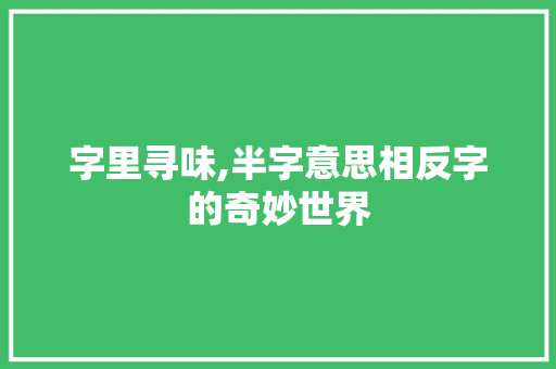 字里寻味,半字意思相反字的奇妙世界