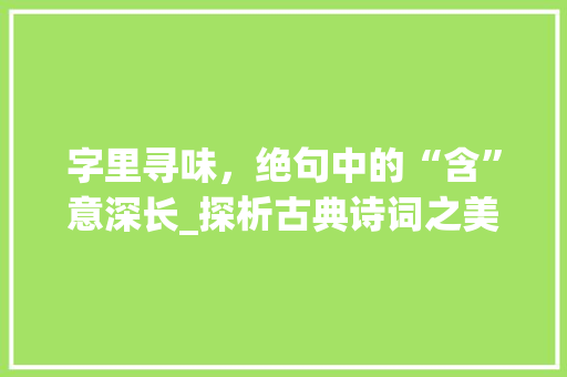 字里寻味，绝句中的“含”意深长_探析古典诗词之美