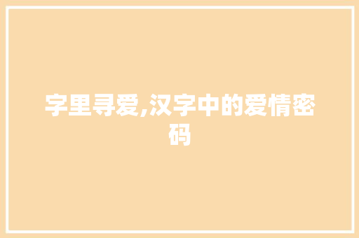 字里寻爱,汉字中的爱情密码