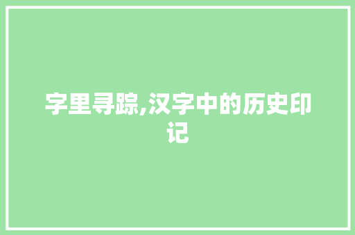 字里寻踪,汉字中的历史印记