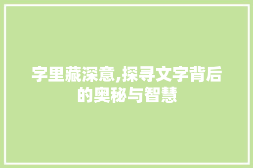 字里藏深意,探寻文字背后的奥秘与智慧