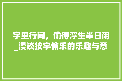 字里行间，偷得浮生半日闲_漫谈按字偷乐的乐趣与意义