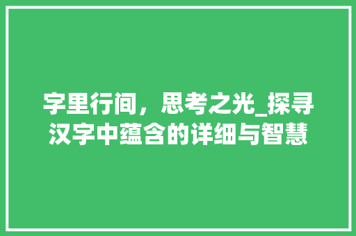 字里行间，思考之光_探寻汉字中蕴含的详细与智慧