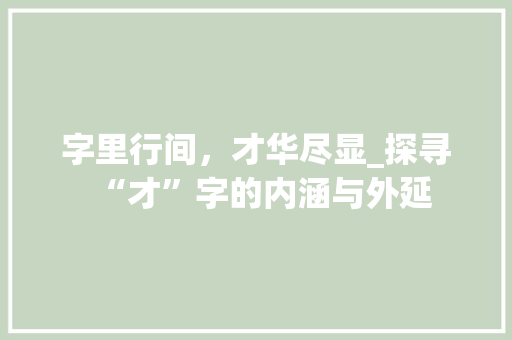 字里行间，才华尽显_探寻“才”字的内涵与外延