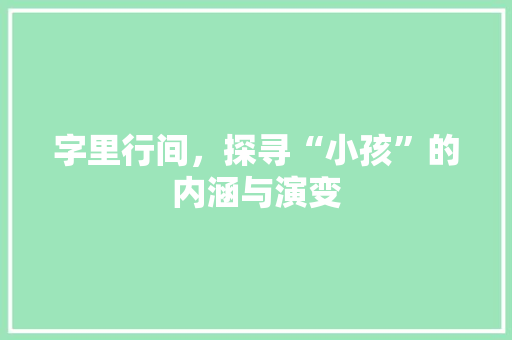 字里行间，探寻“小孩”的内涵与演变