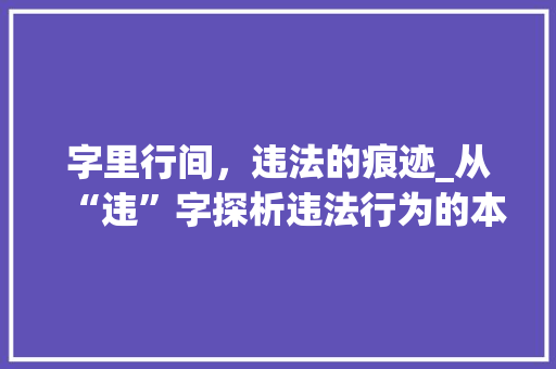 字里行间，违法的痕迹_从“违”字探析违法行为的本质