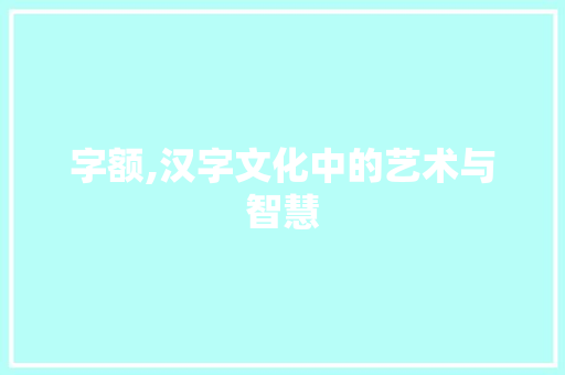 字额,汉字文化中的艺术与智慧