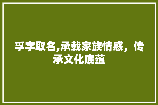 孚字取名,承载家族情感，传承文化底蕴