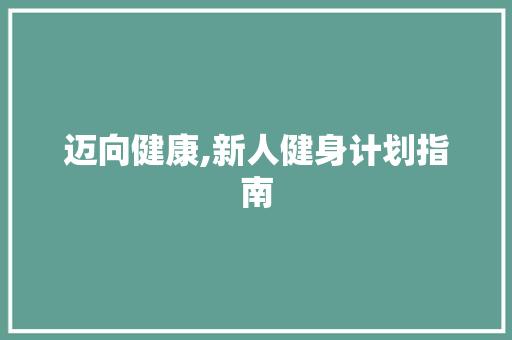 迈向健康,新人健身计划指南