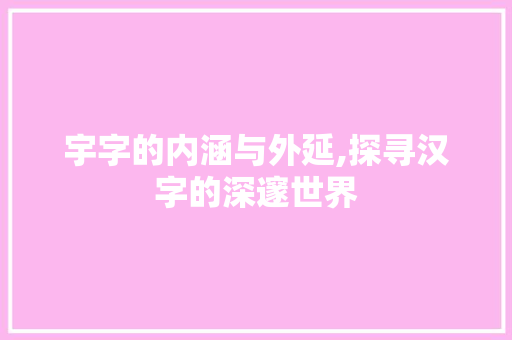 宇字的内涵与外延,探寻汉字的深邃世界