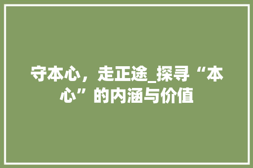 守本心，走正途_探寻“本心”的内涵与价值
