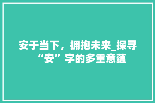 安于当下，拥抱未来_探寻“安”字的多重意蕴