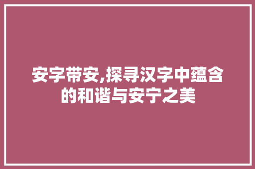 安字带安,探寻汉字中蕴含的和谐与安宁之美