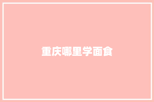 重庆哪里学面食